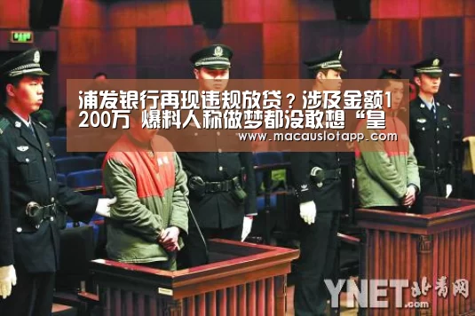 浦发银行再现违规放贷?涉及金额1200万 爆料人称做梦都没敢想“皇冠app官网”(图3) 浦发银行再现违规放贷?涉及金额1200万 爆料人称做梦都没敢想“皇冠app官网”(图3)