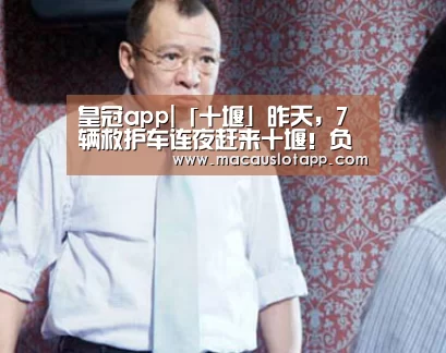 皇冠app|「十堰」昨天,7辆救护车连夜赶来十堰!负担着一项重要任务(图1) 皇冠app官网